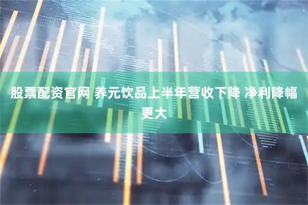 股票配资官网 养元饮品上半年营收下降 净利降幅更大