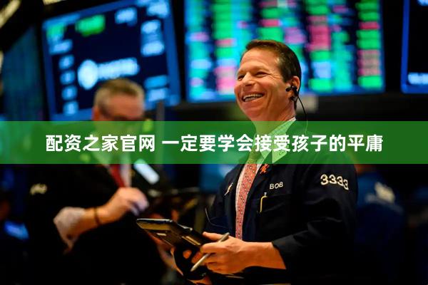 配资之家官网 一定要学会接受孩子的平庸