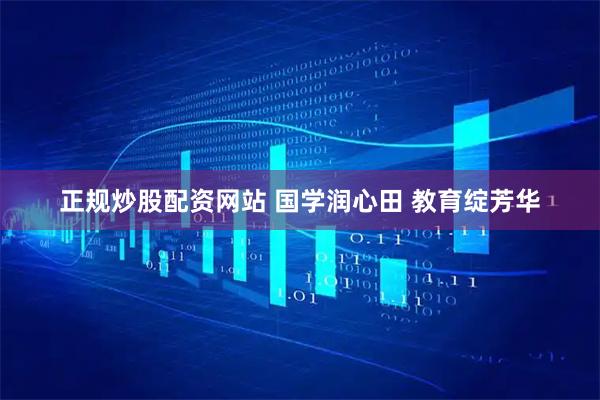 正规炒股配资网站 国学润心田 教育绽芳华