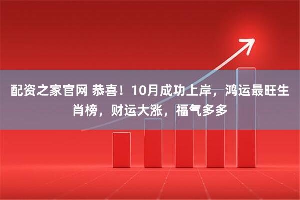 配资之家官网 恭喜！10月成功上岸，鸿运最旺生肖榜，财运大涨，福气多多