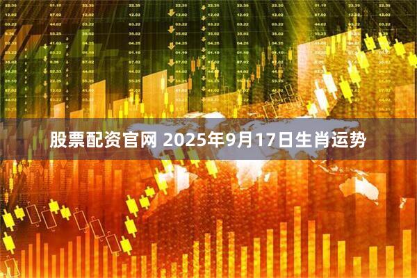 股票配资官网 2025年9月17日生肖运势