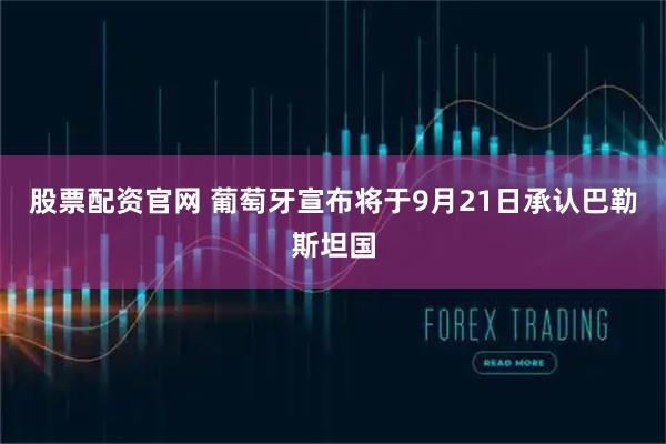 股票配资官网 葡萄牙宣布将于9月21日承认巴勒斯坦国