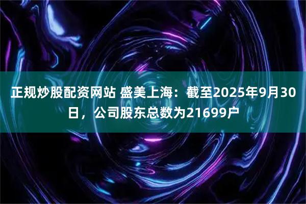 正规炒股配资网站 盛美上海：截至2025年9月30日，公司股东总数为21699户